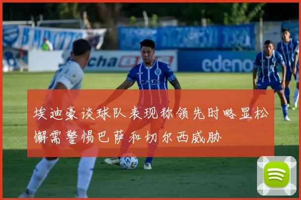 埃迪豪谈球队表现称领先时略显松懈需警惕巴萨和切尔西威胁