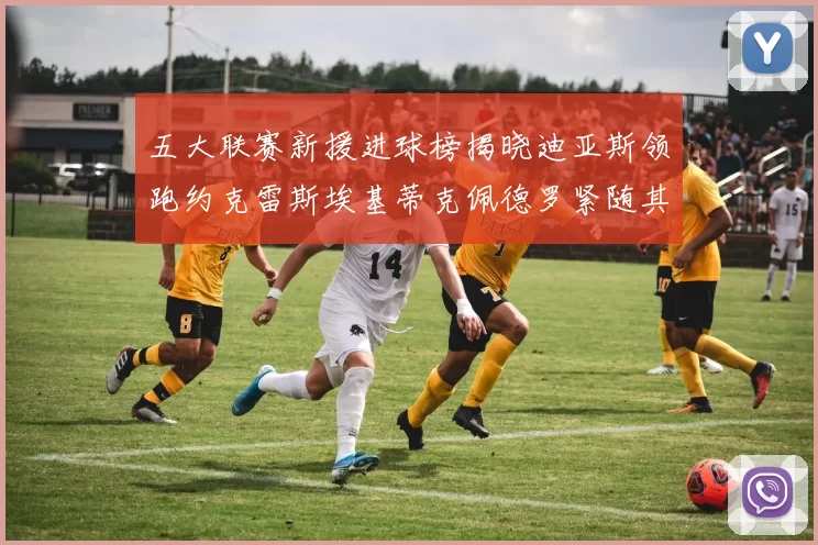 五大联赛新援进球榜揭晓迪亚斯领跑约克雷斯埃基蒂克佩德罗紧随其后