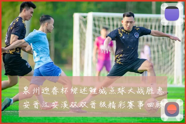泉州迎春杯综述鲤城点球大战胜惠安晋江安溪双双晋级精彩赛事回顾