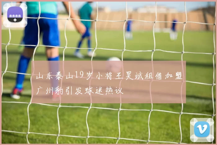 山东泰山19岁小将王昊斌租借加盟广州豹引发球迷热议