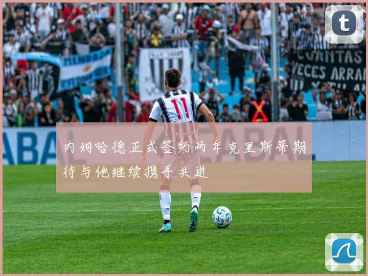 内姆哈德正式签约两年克里斯蒂期待与他继续携手共进
