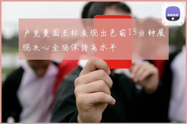 卢克曼国王杯表现出色前15分钟展现决心全场保持高水平