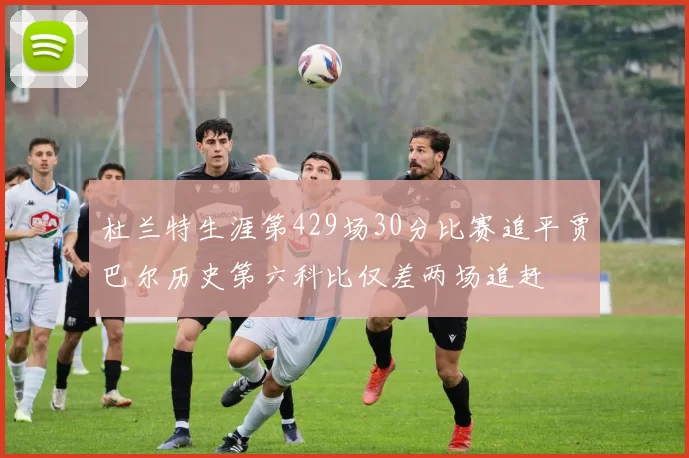 杜兰特生涯第429场30分比赛追平贾巴尔历史第六科比仅差两场追赶