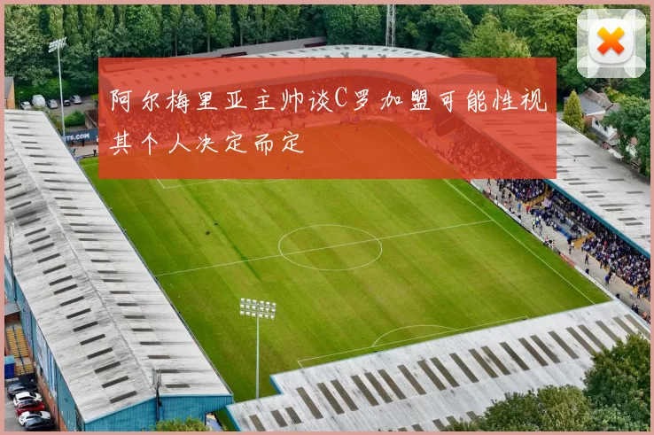 阿尔梅里亚主帅谈C罗加盟可能性视其个人决定而定
