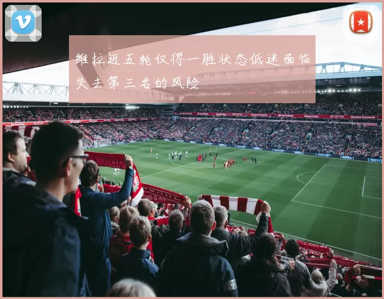 维拉近五轮仅得一胜状态低迷面临失去第三名的风险