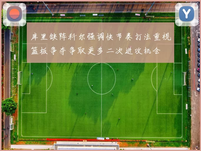 库里缺阵科尔强调快节奏打法重视篮板争夺争取更多二次进攻机会